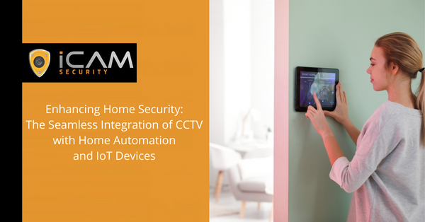 Enhancing Home Security: The Seamless Integration of CCTV with Home Automation and IoT Devices