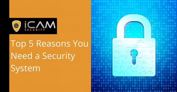 Top 5 Reasons You Need a Security System | iCam Security